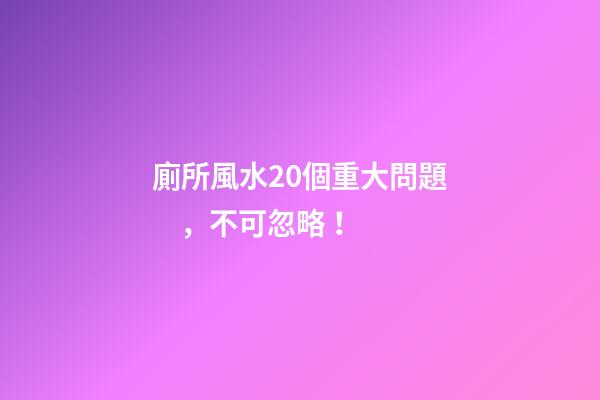 廁所風水20個重大問題，不可忽略！